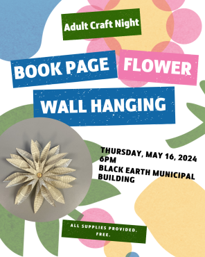 Adult Craft Night: Book Page Flower Wall Hanging. Thursday, May 16. 6pm. Black Earth Municipal Building. All supplies provided. Free.