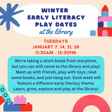 Winter Early Literacy Play Dates January 7, 14, 21, 28 from 11:30am - 12:30pm.