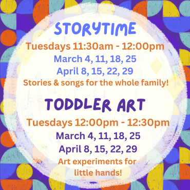 Storytime March 4, 11, 18, 25 and April 8, 15, 22, 29 from 11:30am-12pm. Toddler Art from 12-12:30pm